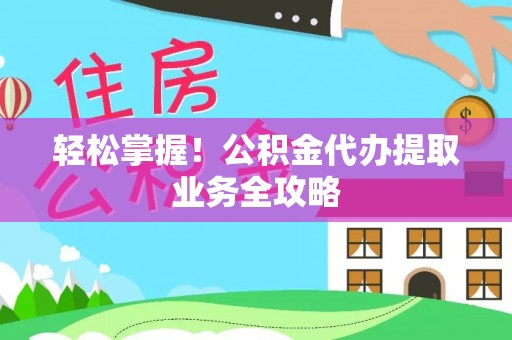 曾都轻松掌握！公积金代办提取业务全攻略