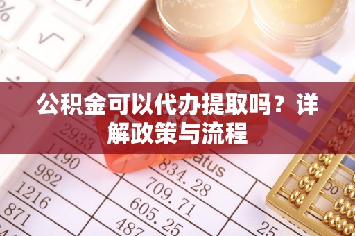 曾都公积金可以代办提取吗？详解政策与流程