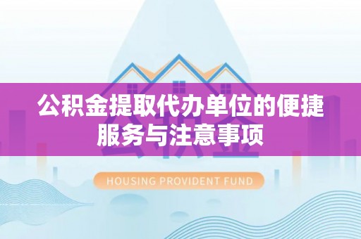曾都公积金提取代办单位的便捷服务与注意事项