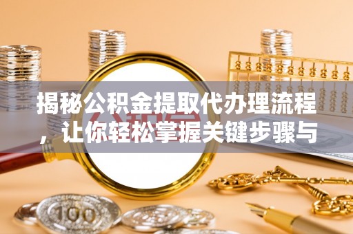 曾都揭秘公积金提取代办理流程，让你轻松掌握关键步骤与注意事项
