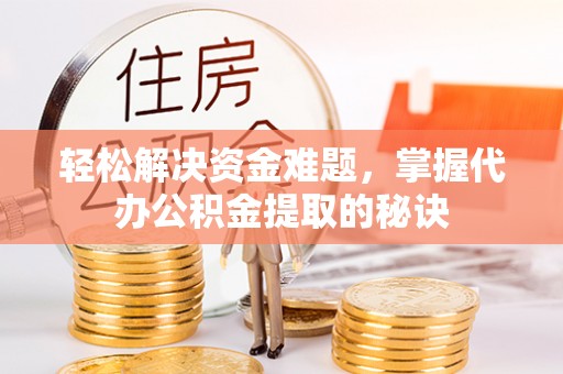 曾都轻松解决资金难题，掌握代办公积金提取的秘诀