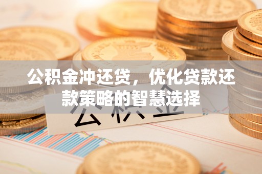 曾都公积金冲还贷，优化贷款还款策略的智慧选择