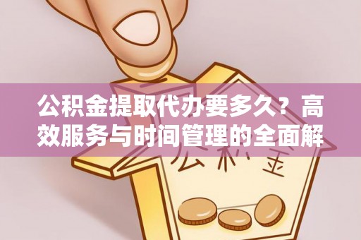 曾都公积金提取代办要多久？高效服务与时间管理的全面解析
