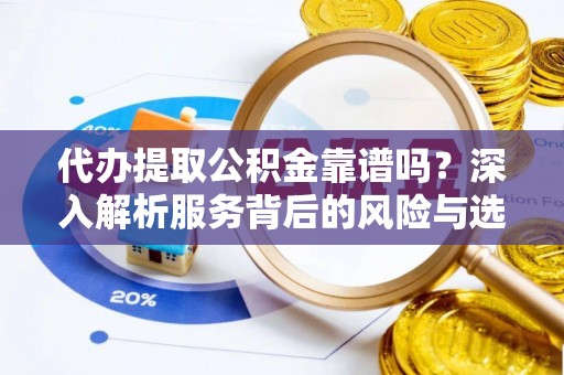曾都代办提取公积金靠谱吗？深入解析服务背后的风险与选择