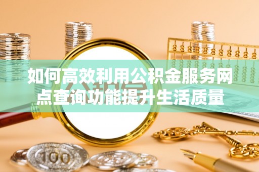 曾都如何高效利用公积金服务网点查询功能提升生活质量