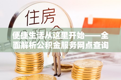 曾都便捷生活从这里开始——全面解析公积金服务网点查询技巧