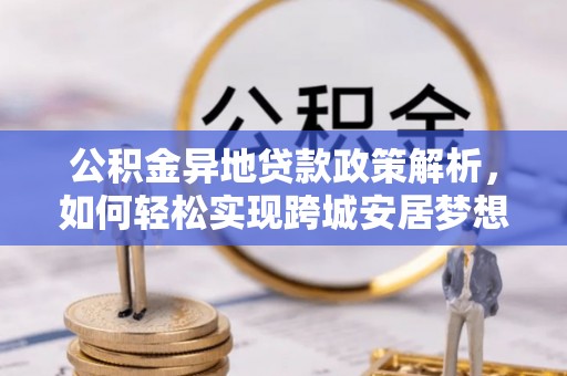 曾都公积金异地贷款政策解析，如何轻松实现跨城安居梦想