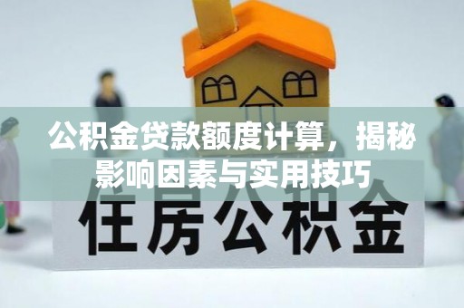 曾都公积金贷款额度计算，揭秘影响因素与实用技巧