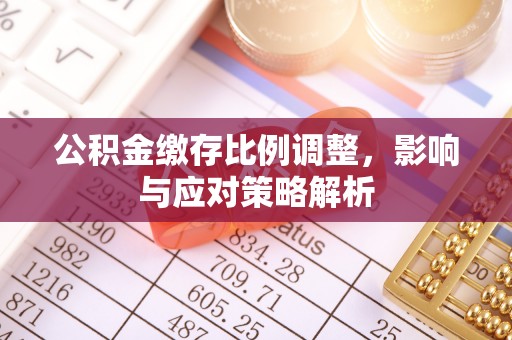 曾都公积金缴存比例调整，影响与应对策略解析