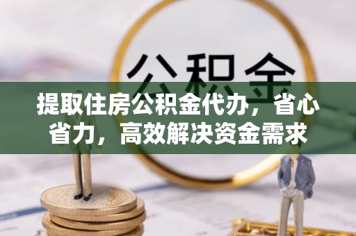 曾都提取住房公积金代办，省心省力，高效解决资金需求