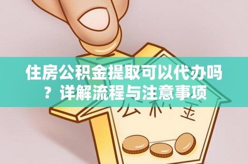 曾都住房公积金提取可以代办吗？详解流程与注意事项