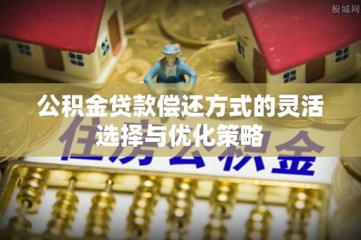曾都公积金贷款偿还方式的灵活选择与优化策略