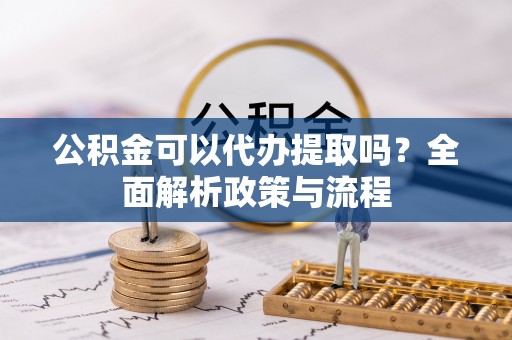 曾都公积金可以代办提取吗？全面解析政策与流程
