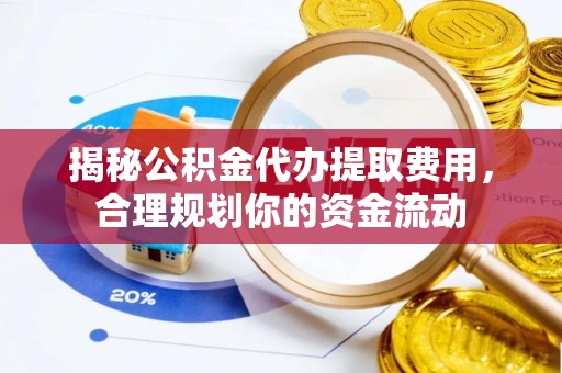 曾都揭秘公积金代办提取费用，合理规划你的资金流动