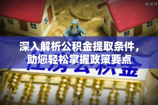 曾都深入解析公积金提取条件，助您轻松掌握政策要点