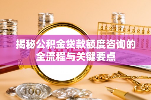 曾都揭秘公积金贷款额度咨询的全流程与关键要点