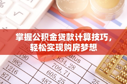 曾都掌握公积金贷款计算技巧，轻松实现购房梦想