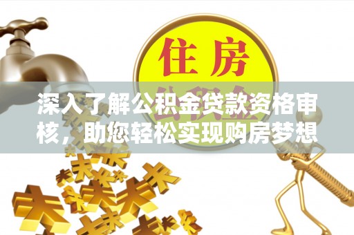 曾都深入了解公积金贷款资格审核，助您轻松实现购房梦想