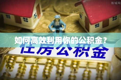 曾都如何高效利用你的公积金？
