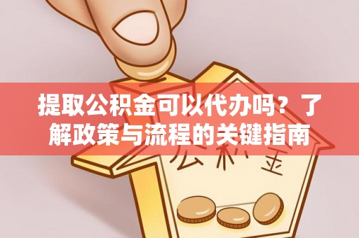 曾都提取公积金可以代办吗？了解政策与流程的关键指南