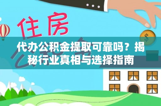 曾都代办公积金提取可靠吗？揭秘行业真相与选择指南