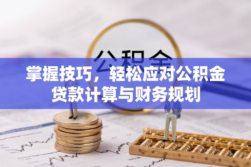 曾都掌握技巧，轻松应对公积金贷款计算与财务规划