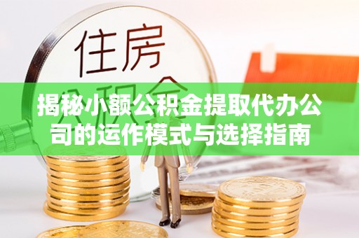 曾都揭秘小额公积金提取代办公司的运作模式与选择指南