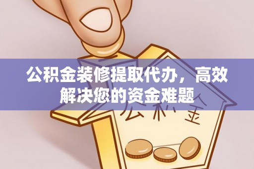 曾都公积金装修提取代办，高效解决您的资金难题