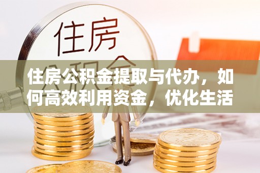 曾都住房公积金提取与代办，如何高效利用资金，优化生活品质