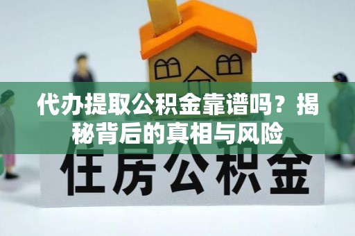 曾都代办提取公积金靠谱吗？揭秘背后的真相与风险