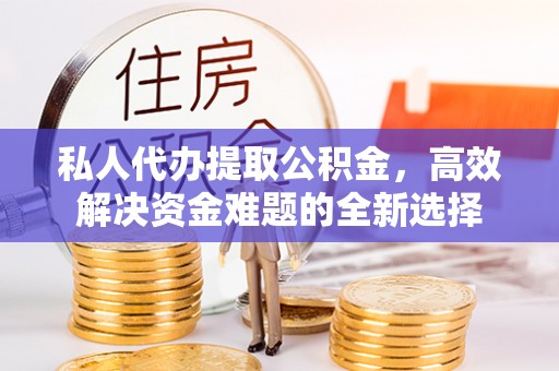 曾都私人代办提取公积金，高效解决资金难题的全新选择