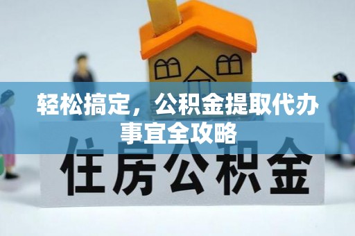曾都轻松搞定，公积金提取代办事宜全攻略