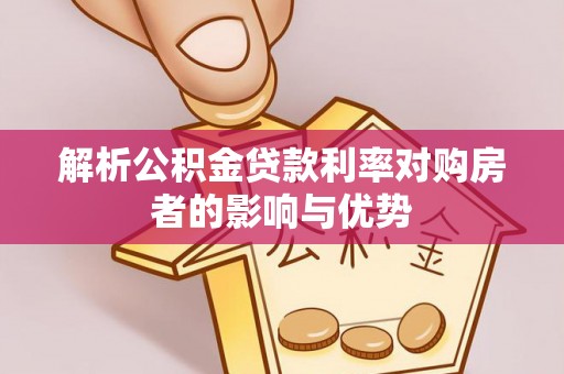 曾都解析公积金贷款利率对购房者的影响与优势