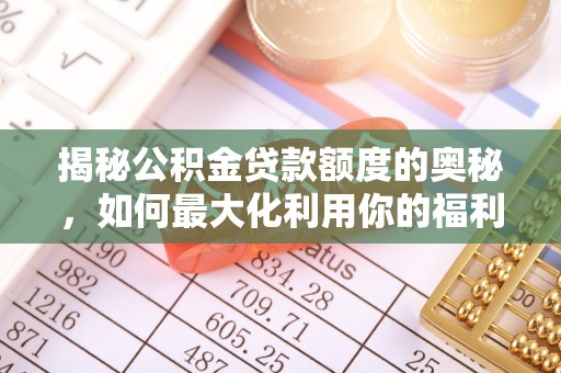 曾都揭秘公积金贷款额度的奥秘，如何最大化利用你的福利？