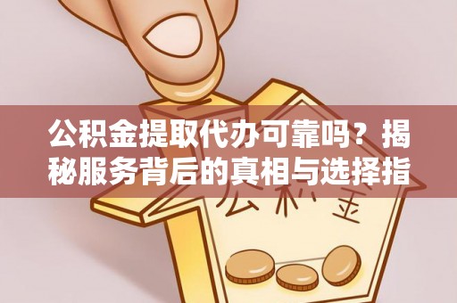 曾都公积金提取代办可靠吗？揭秘服务背后的真相与选择指南