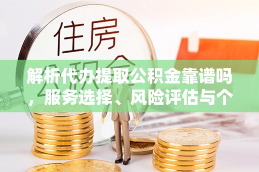 曾都解析代办提取公积金靠谱吗，服务选择、风险评估与个人权益保障