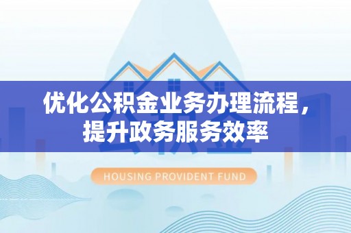 曾都优化公积金业务办理流程，提升政务服务效率