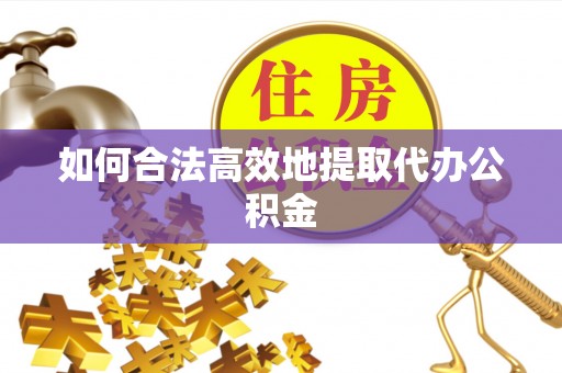 曾都如何合法高效地提取代办公积金