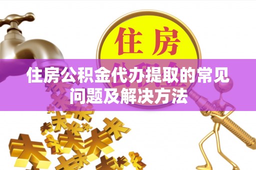 曾都住房公积金代办提取的常见问题及解决方法
