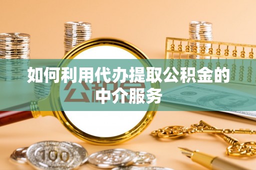 曾都如何利用代办提取公积金的中介服务
