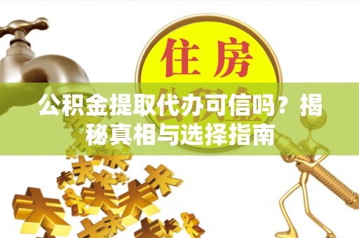 曾都公积金提取代办可信吗？揭秘真相与选择指南