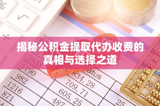 曾都揭秘公积金提取代办收费的真相与选择之道