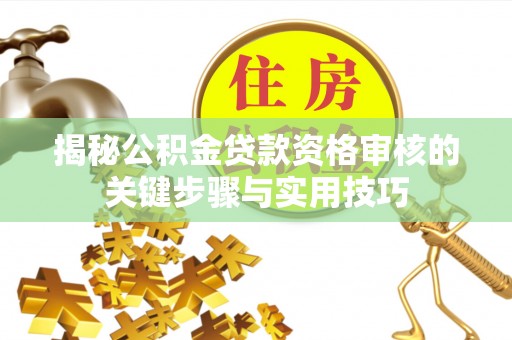 曾都揭秘公积金贷款资格审核的关键步骤与实用技巧