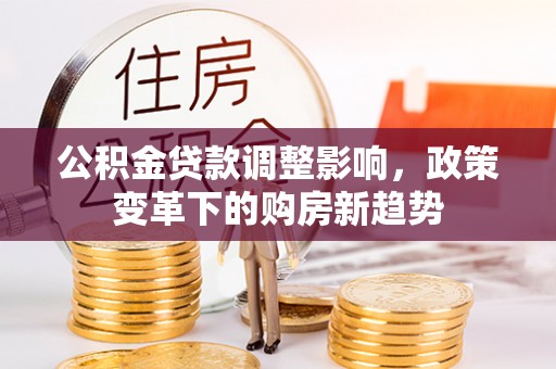 曾都公积金贷款调整影响，政策变革下的购房新趋势