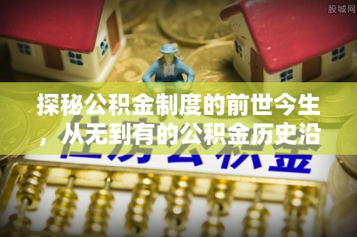 曾都探秘公积金制度的前世今生，从无到有的公积金历史沿革之旅