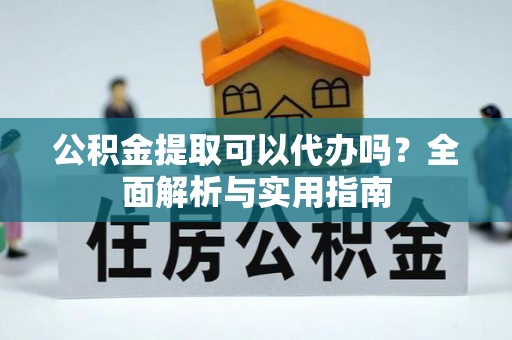 曾都公积金提取可以代办吗？全面解析与实用指南
