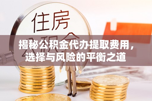 曾都揭秘公积金代办提取费用，选择与风险的平衡之道