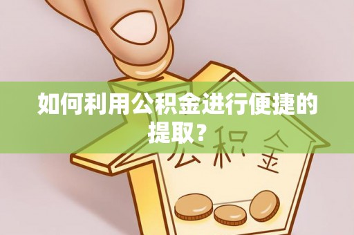 曾都如何利用公积金进行便捷的提取？