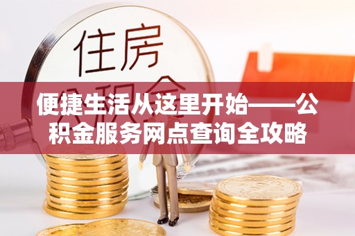 曾都便捷生活从这里开始——公积金服务网点查询全攻略
