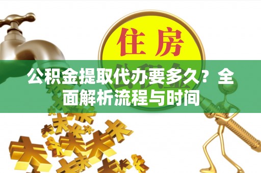 曾都公积金提取代办要多久？全面解析流程与时间